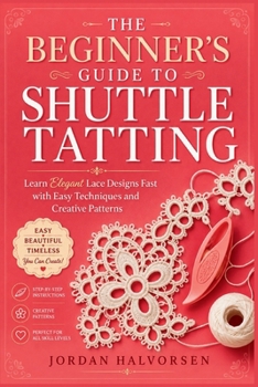 Paperback The Beginner's Guide to Shuttle Tatting: Learn Elegant Lace Designs Fast with Easy Techniques and Creative Patterns Book
