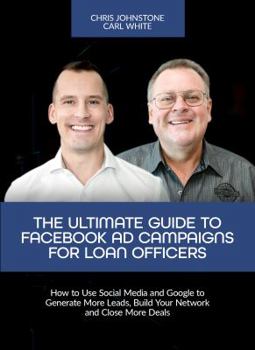 Paperback The Ultimate Guide to Facebook Ad Campaigns for Loan Officers: How to Use Social Media and Google to Generate More Leads, Build Your Network and Close More Deals Book
