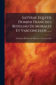 Paperback Satyrae Equitis Domini Francisci Botelho De Morales Et Vasconcelos ...... [Spanish] Book