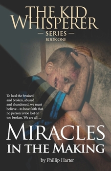 Miracles in the Making: To Survive, to Heal the Bruised and the Broken: The Abused and Abandoned: We Must Learn to Have Faith …That Nothing and No-one is too Lost or too Broken…Th (The Kid Whispirer)