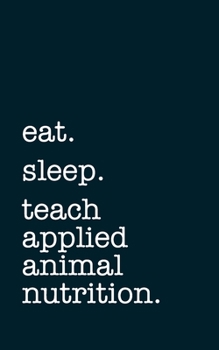 eat. sleep. teach applied animal nutrition. - Lined Notebook: Writing Journal