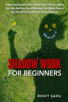 Paperback Shadow Work For Beginners: A Short and Powerful Guide to Make Peace with Your Hidden Dark Side that Drive You and Illuminate the Hidden Power of Book