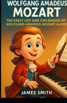 Young Wolfgang Amadeus Mozart: The Early Life and Childhood of Wolfgang Amadeus Mozart for Kids (Young Minds Great Lives)