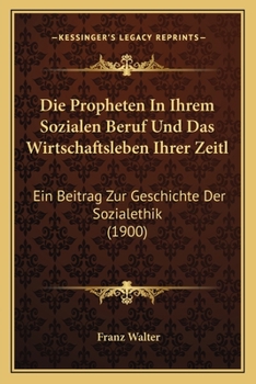 Paperback Die Propheten In Ihrem Sozialen Beruf Und Das Wirtschaftsleben Ihrer Zeitl: Ein Beitrag Zur Geschichte Der Sozialethik (1900) [German] Book