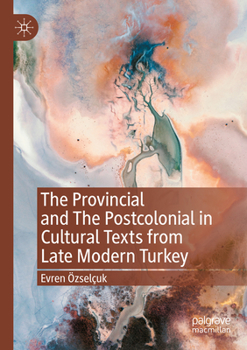 Paperback The Provincial and the Postcolonial in Cultural Texts from Late Modern Turkey Book