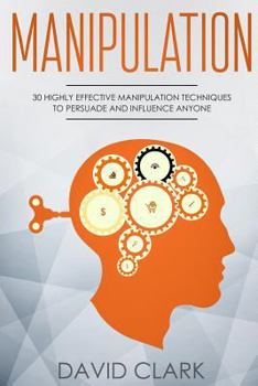 Paperback Manipulation: 30 Highly Effective Manipulation Techniques to Persuade and Influence Anyone Book