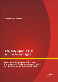 Paperback The City upon a Hill vs. the Inner Light: Geschichte, Religion und Kultur von Puritanern und Quäkern und deren Einfluss auf die US-amerikanische Gesel [German] Book