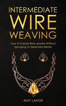 Paperback Intermediate Wire Weaving: How to Make Wire Jewelry Without Splurging on Expensive Metals Book