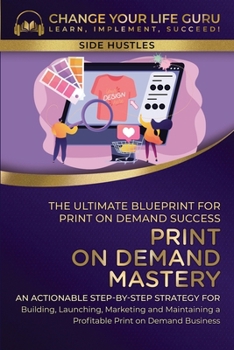 Paperback Print-On-Demand Mastery: The Ultimate Blueprint for Print-On-Demand Success-An Actionable Step-By-Step Strategy for Building, Launching, Marketing, an Book