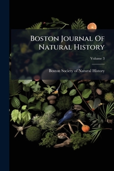 Boston Journal of Natural History: Containing Papers and Communications Read to the Boston Society of Natural History, Volume 3