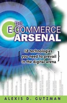 Hardcover The E-Commerce Arsenal: 12 Technologies You Need to Prevail in the Digital Arena Book