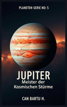 Jupiter: Meister der kosmischen Stürme (Kosmisches Archiv der Planeten: Die Geheimnisse des Sonnensystems) (German Edition)
