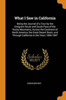 Paperback What I Saw in California: Being the Journal of a Tour by the Emigrant Route and South Pass of the Rocky Mountains, Across the Continent of North Book