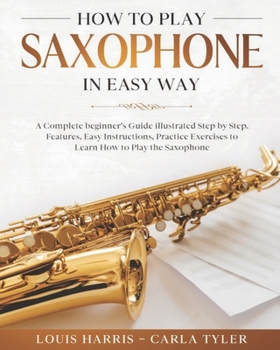 Paperback How to Play Saxophone in Easy Way: Learn How to Play Saxophone in Easy Way by this Complete beginner's guide Step by Step illustrated!Saxophone Basics Book