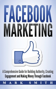 Marketing en Facebook: Una Guía Completa para Crear Autoridad, Generar Compromiso y Hacer Dinero a través de Facebook (Libro en Español/Facebook Marketing Spanish Book Version)