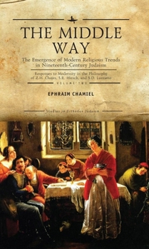 The Middle Way: The Emergence of Modern-Religious Trends in Nineteenth-Century Judaism Responses to Modernity in the Philosophy of Z. H. Chajes, S. R. ... Vol. 1