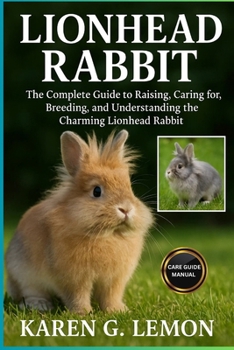 Paperback Lionhead Rabbit: The Complete Guide to Raising, Caring for, Breeding and Understanding the Charming Lionhead Rabbit Book