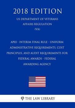 Ap03 - Interim Final Rule - Uniform Administrative Requirements, Cost Principles, and Audit Requirements for Federal Awards - Federal Awarding Agency (Us Department of Veterans Affairs Regulation) (Va