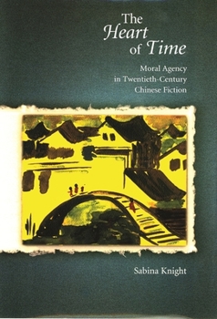 Hardcover The Heart of Time: Moral Agency in Twentieth-Century Chinese Fiction Book