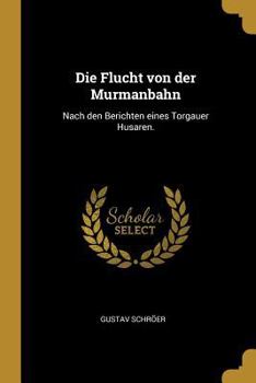 Paperback Die Flucht von der Murmanbahn: Nach den Berichten eines Torgauer Husaren. [German] Book