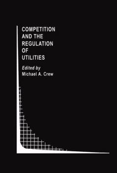 Competition and the Regulation of Utilities (Topics in Regulatory Economics and Policy)