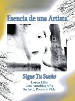 Esencia de una Artista: Loren Ellis una Autobiografía Su Arte, Poesía y Vida.
