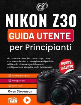 Nikon Z30 Guida utente per Principianti: Un manuale completo passo dopo passo con esempi chiari e consigli esperti per foto nitide, clip ... semplice della fotocamera (Italian Edition)