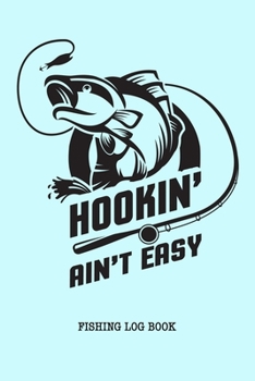 Hookin' Ain't Easy Fishing Log Book: Fisherman Journal, Complete Interior Record Fishing Trip Date Time Location Weather Moon Tide, Gift for Teens Women Men Father's Day