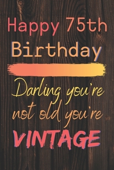 Happy 75th Birthday Darling You're Not Old You're Vintage: Cute Quotes 75th Birthday Card Quote Journal / Notebook / Diary / Appreciation Gift / Cute Backgrounds / Vintage Meaning / Vintage Style