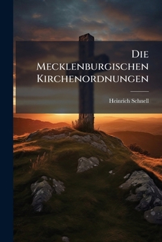 Die Mecklenburgischen Kirchenordnungen: Ein Beitrag Zur Geschichte Der Entstehung Der Mecklenburgischen Landeskirche (1899)