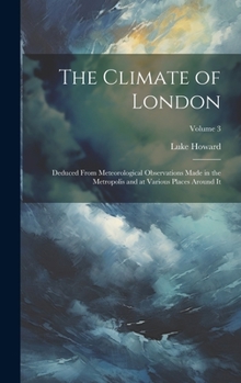 Hardcover The Climate of London: Deduced From Meteorological Observations Made in the Metropolis and at Various Places Around It; Volume 3 Book