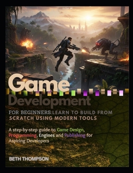 Paperback Game Development for Beginners: Learn to Build from Scratch Using Modern Tools: A Step-by-Step Guide to Game Design, Programming, Engines, and Publish Book