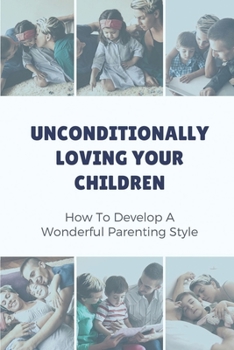 Paperback Unconditionally Loving Your Children: How To Develop A Wonderful Parenting Style: Parenting Book