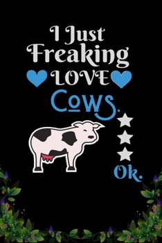 I Just Freaking Love  Cows OK: Best Gift for Cows Lovers , 6x9 inch 100 Pages  Christmas & Birthday Gift / Journal / Notebook / Diary