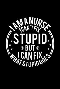 Paperback I am A Nurse I Can't Fix Stupid But I Can Fix What Stupid Does: Lined Journal, 120 Pages, 6x9 Sizes, Funny Nurses Notebook Gift For Nurse Book