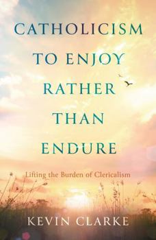 Paperback Catholicism to Enjoy Rather than Endure: Lifting the Burden of Clericalism Book