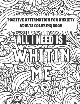 Positive Affirmation For Anxiety Adults Coloring Book: All I need Is Within Me Motivation Inspirational Self Love