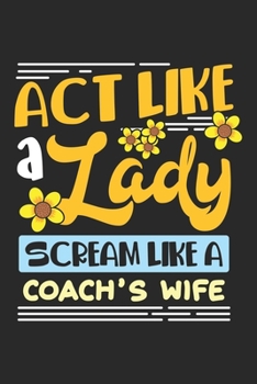 Act Like A Lady Scream Like A Coach's Wife: Humorvolle Sport Dame Notizbuch gepunktet DIN A5 - 120 Seiten für Notizen, Zeichnungen, Formeln | Organizer Schreibheft Planer Tagebuch