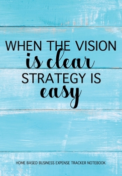 Paperback When The Vision Is Clear Strategy Is Easy - Home Based Business Expense Tracker Notebook: Business Budget Finance Organizer Ledger for Entrepreneurs Book