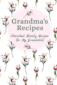 Grandma's Family Recipes Cherished Family Recipes for My Grandchild: Recipe Books To Write In