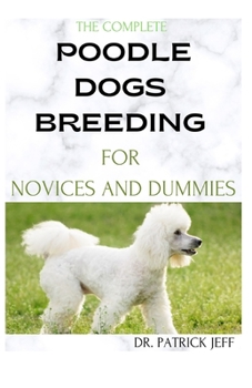 Paperback The Complete Poodle Dogs Breeding for Novices and Dummies: A Perfect guide to raising, training, and caring for your poodle Book