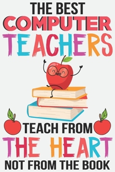 Paperback The best computer teachers teach from the heart not from the book: Teacher Appreciation Gift journal notebook & daily dairy: Perfect teacher's day gif Book