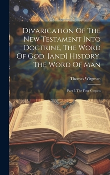 Hardcover Divarication Of The New Testament Into Doctrine, The Word Of God. [and] History, The Word Of Man: Part I. The Four Gospels Book