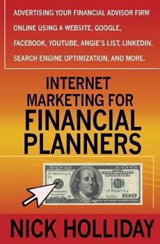 Paperback Internet Marketing for Financial Planners: Advertising Your Financial Advisor Firm Online Using a Website, Google, Facebook, Youtube, Angie's List, Li Book