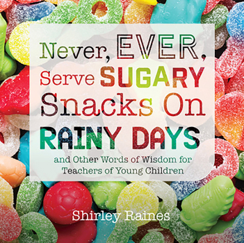 Paperback Never, Ever, Serve Sugary Snacks on Rainy Days, Rev. Ed.: And Other Words of Wisdom for Teachers of Young Children Book