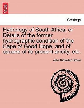 Paperback Hydrology of South Africa; Or Details of the Former Hydrographic Condition of the Cape of Good Hope, and of Causes of Its Present Aridity, Etc. Book