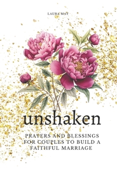 Paperback Unshaken: Prayers and Blessings for Couples to Build a Faithful Marriage: Prayers, Meaningful Conversations, Prompts, and Blessi Book