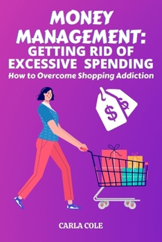 Paperback Money Management: GETTING RID OF EXCESSIVE SPENDING: How to Overcome Shopping Addiction Book