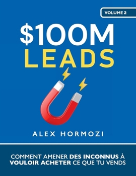 $100M Leads: Comment amener des inconnus à vouloir acheter ce que tu vends (Acquisition.com $100M Series) (French Edition)