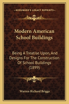Modern American School Buildings: Being a Treatise Upon, and Designs For, the Construction of School Buildings